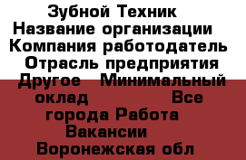 Зубной Техник › Название организации ­ Компания-работодатель › Отрасль предприятия ­ Другое › Минимальный оклад ­ 100 000 - Все города Работа » Вакансии   . Воронежская обл.